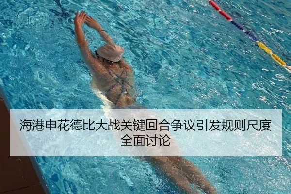 海港申花德比大战关键回合争议引发规则尺度全面讨论