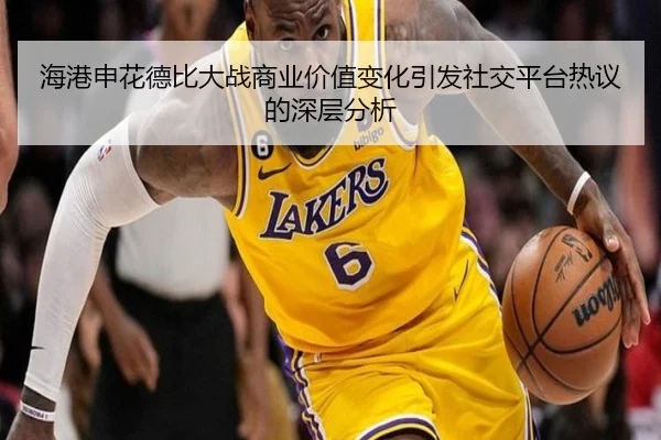 海港申花德比大战商业价值变化引发社交平台热议的深层分析
